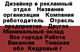 Дизайнер в рекламный отдел › Название организации ­ Компания-работодатель › Отрасль предприятия ­ Другое › Минимальный оклад ­ 1 - Все города Работа » Вакансии   . Томская обл.,Кедровый г.